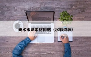 桐城美术水彩素材网站（水彩资源）