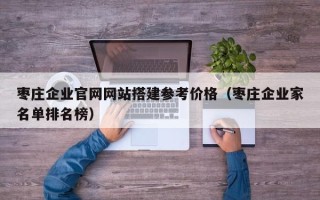 桐城枣庄企业官网网站搭建参考价格（枣庄企业家名单排名榜）