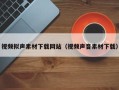 桐城视频拟声素材下载网站（视频声音素材下载）