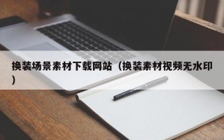 桐城换装场景素材下载网站（换装素材视频无水印）