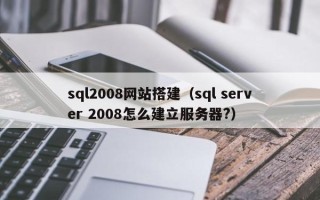 桐城sql2008网站搭建（sql server 2008怎么建立服务器?）