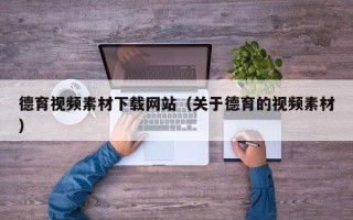 桐城德育视频素材下载网站（关于德育的视频素材）
