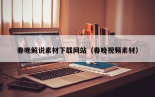 桐城春晚解说素材下载网站（春晚视频素材）