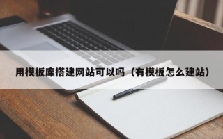 桐城用模板库搭建网站可以吗（有模板怎么建站）