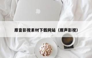 桐城原音影视素材下载网站（原声影视）