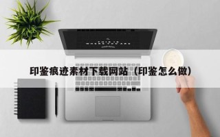 桐城印鉴痕迹素材下载网站（印鉴怎么做）