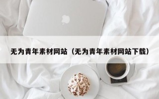 桐城无为青年素材网站（无为青年素材网站下载）