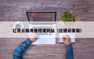 桐城亿速云服务器搭建网站（亿速云客服）