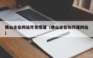 桐城佛山企业网站开发搭建（佛山企业如何建网站）