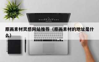 桐城原画素材灵感网站推荐（原画素材的地址是什么）