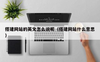 桐城搭建网站的英文怎么说呢（搭建网站什么意思）