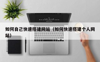 桐城如何自己快速搭建网站（如何快速搭建个人网站）